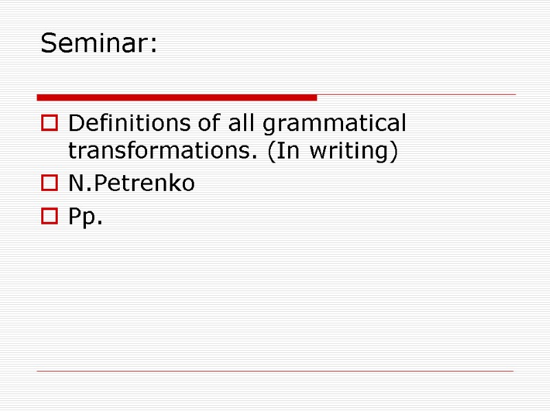 Seminar:  Definitions of all grammatical transformations. (In writing) N.Petrenko  Pp.